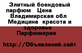 Элитный боендовый парфюм › Цена ­ 1 500 - Владимирская обл. Медицина, красота и здоровье » Парфюмерия   